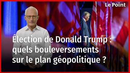 Élection de Donald Trump : les 6 séismes géopolitiques à prévoir