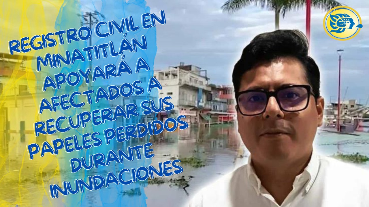 Registro Civil en Minatitlán apoyará a afectados a recuperar sus papeles perdidos durante inundaciones