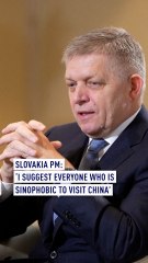 Slovakia PM: 'I suggest everyone who is Sinophobic to visit China'