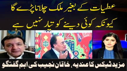 Atiiyaat Ke Baghair Mulk Chalana Pare Ga Kyun Kay Koi Dainay Ko Tayar Nahi Hai ,