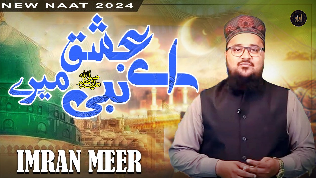 Aye Ishq E Nabi Mere | New Naat | Imran Meer | HD Video | Iqra In The Name Of Allah