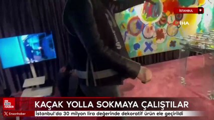 İstanbul’da 30 milyon lira değerinde dekoratif ürün ele geçirildi