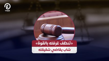 «تنظف غرفته بالقوة» شاب يقاضي شقيقته