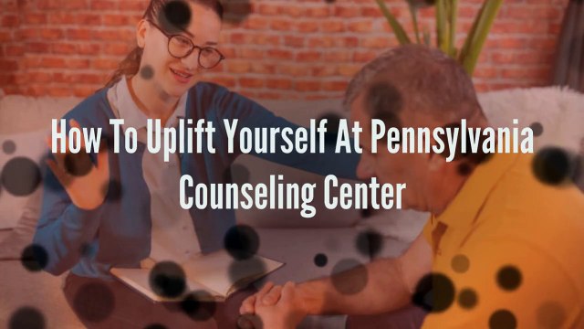 How To Uplift Yourself At Pennsylvania Counseling Center