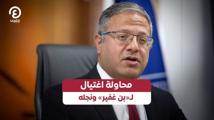 محاولة اغتيال  لـ«بن غفير» ونجله