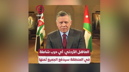 العاهل الأردني: أي حرب شاملة في المنطقة سيدفع ثمنها الجميع