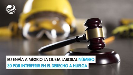 EU envía a México la queja laboral número 30 por interferir en el derecho a huelga