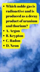 Which noble gas is radioactive and is produced as a decay of uranium and thorium.....?