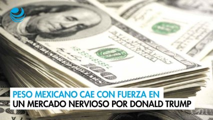 Peso mexicano cae con fuerza en un mercado nervioso por Donald Trump