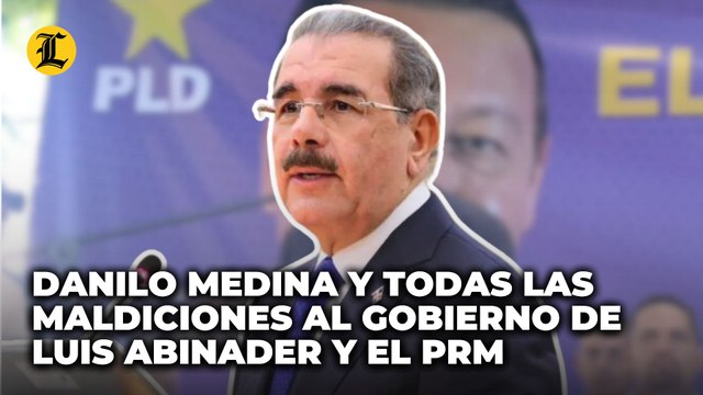 Danilo Medina y todas las maldiciones para referirse al Gobierno de Luis Abinader y el PRM
