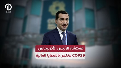 مستشار الرئيس الأذربيجاني: COP29 مختص بالقضايا المالية