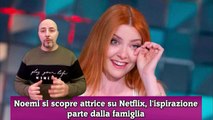 Noemi si scopre attrice su Netflix, l'ispirazione parte dalla famiglia