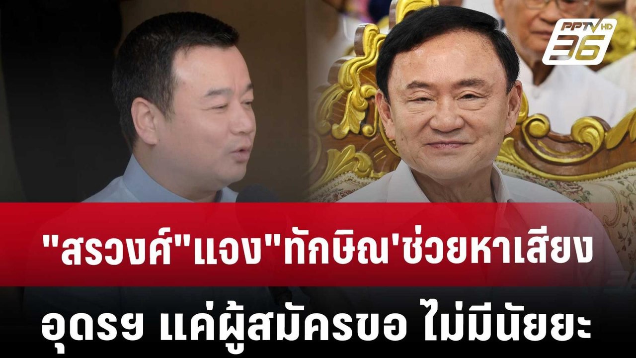 "สรวงศ์"แจง"ทักษิณ'ช่วยหาเสียงอุดรฯ แค่ผู้สมัคร...