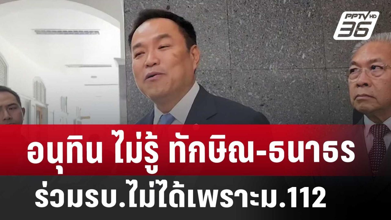 อนุทิน ไม่รู้ ทักษิณ-ธนาธร ร่วมรบ.ไม่ได้เพราะม....