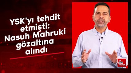 YSK'yı tehdit etmişti: Nasuh Mahruki gözaltına alındı