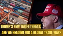 Trump’s New Tariff Threat: Are We Heading for a Global Trade War?