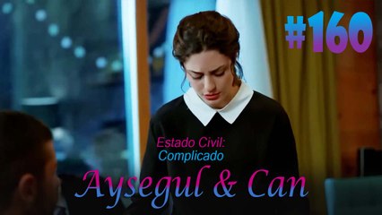 Aysegul & Can #160 - Estado Civil Complicado