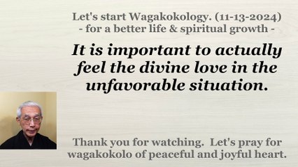 It is important to actually feel the divine love in the unfavorable situation. 11-13-2024
