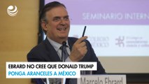 Ebrard no cree que Donald Trump ponga aranceles a México