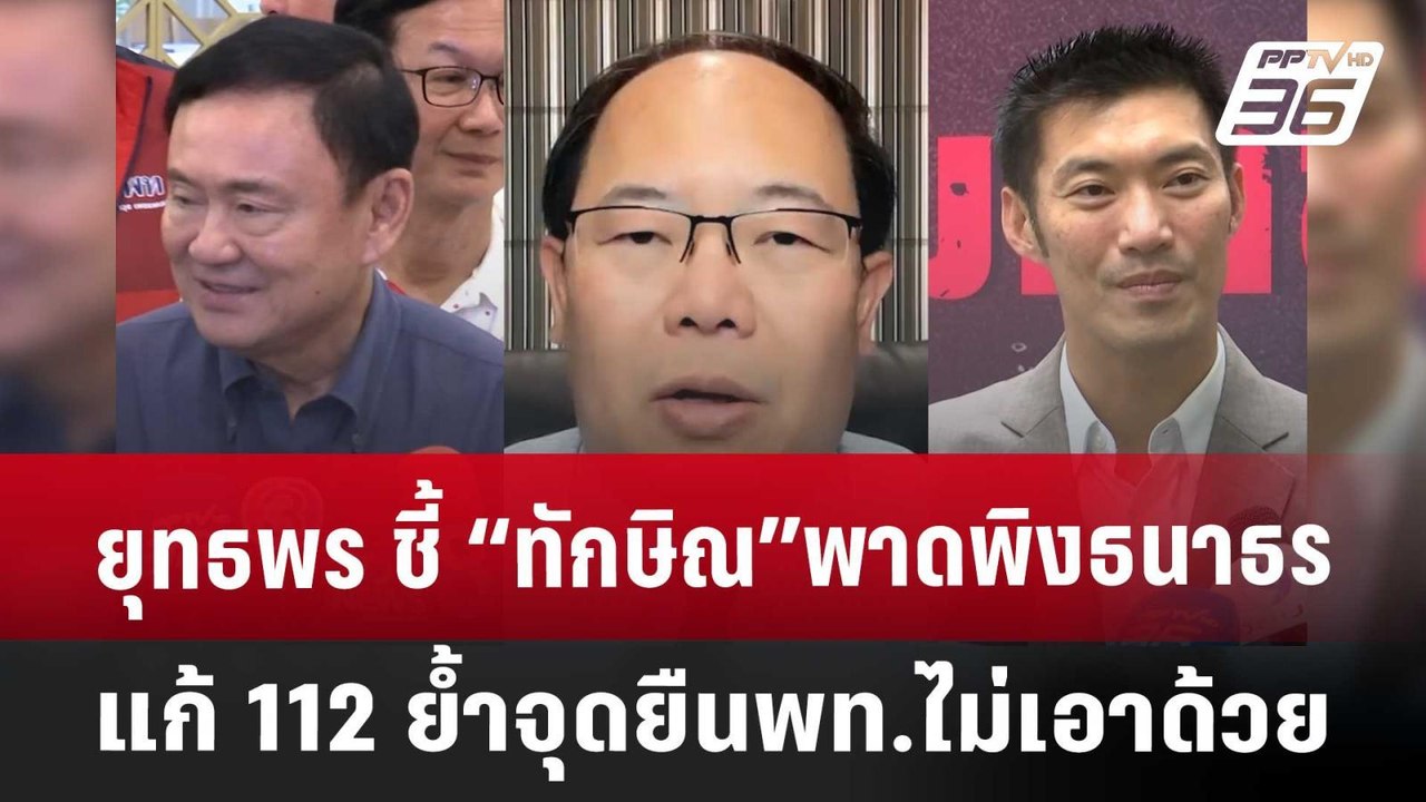 ยุทธพร ชี้ “ทักษิณ”พาดพิงธนาธร-แก้ 112 ย้ำจุดยื...