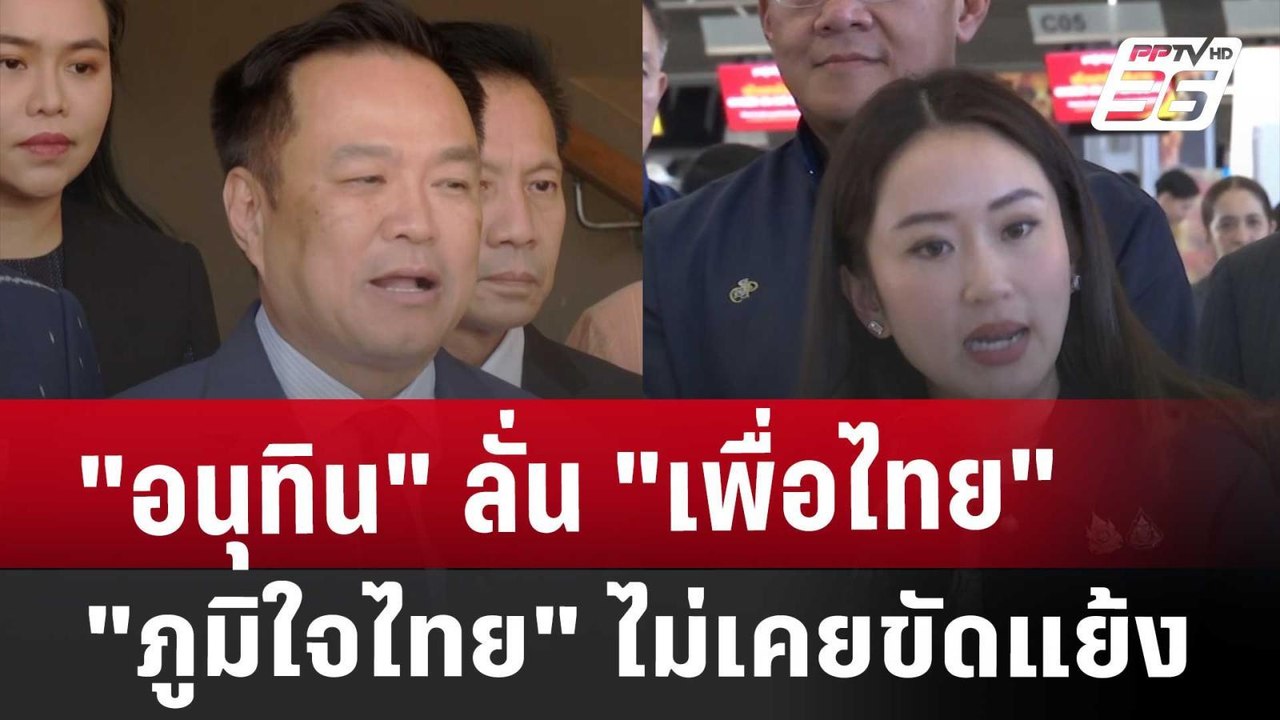 "อนุทิน"ลั่น"เพื่อไทย-ภูมิใจไทย"ไม่เคยขัดแย้ง |...