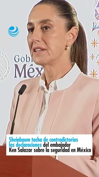 Sheinbaum tacha de contradictorias las declaraciones del embajador Ken Salazar sobre la seguridad en México