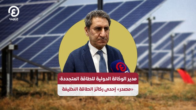 مدير الوكالة الدولية للطاقة المتجددة: «مصدر» إحدى ركائز «الطاقة المتجددة»