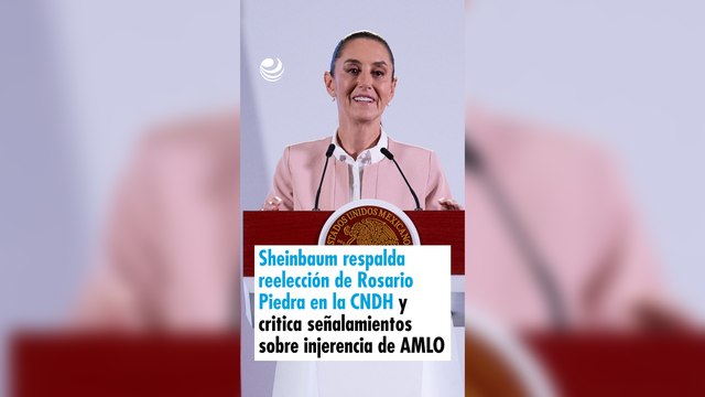 Sheinbaum respalda reelección de Rosario Piedra en la CNDH y critica señalamientos sobre injerencia de AMLO