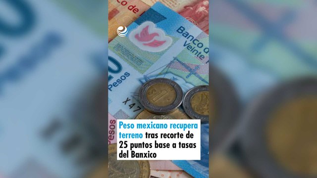 Peso mexicano recupera terreno tras recorte de 25 puntos base a tasas del Banxico