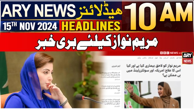 ARY News 10 AM Headlines | 15th Nov 2024 | Sad news for Maryam Nawaz