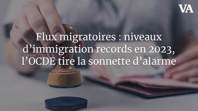 Flux migratoires : niveaux d’immigration records en 2023, l’OCDE tire la sonnette d’alarme