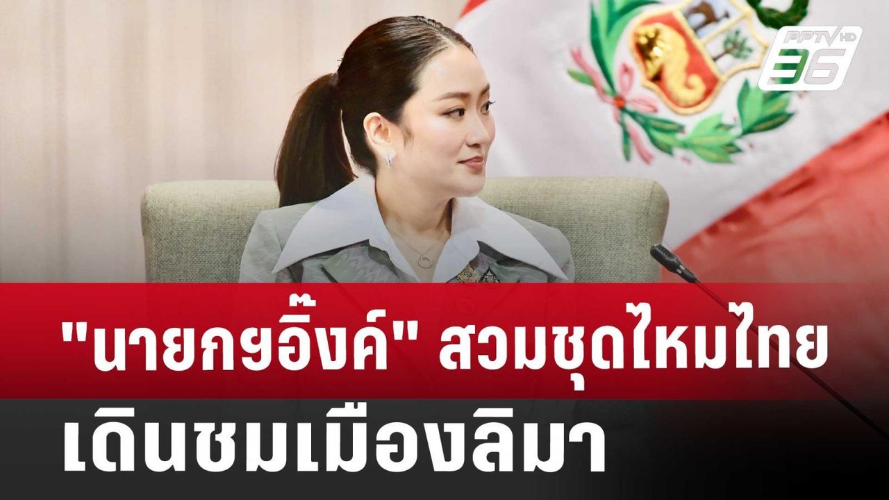 "นายกฯอิ๊งค์" สวมชุดไหมไทย เดินชมเมืองลิมา | เข...