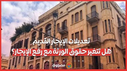 تعديلات الإيجار القديم_ هل تتغير حقوق الورثة مع رفع الإيجار؟