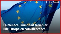 La menace Trump fait trembler une Europe en convalescence
