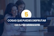 5 cosas que puedes disfrutar de tu hijo adolescente