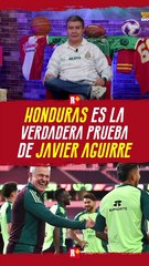 Honduras es la verdadera prueba de Javier Aguirre