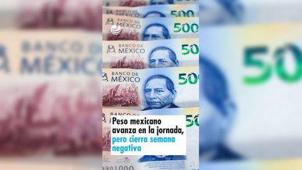 Peso mexicano avanza en la jornada, pero cierra semana negativa