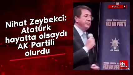 Nihat Zeybekci: Atatürk hayatta olsaydı AK Partili olurdu