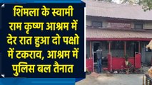 Shimla के स्वामी राम कृष्ण आश्रम में देर रात हुआ दो पक्षो में टकराव, आश्रम में पुलिस बल तैनात