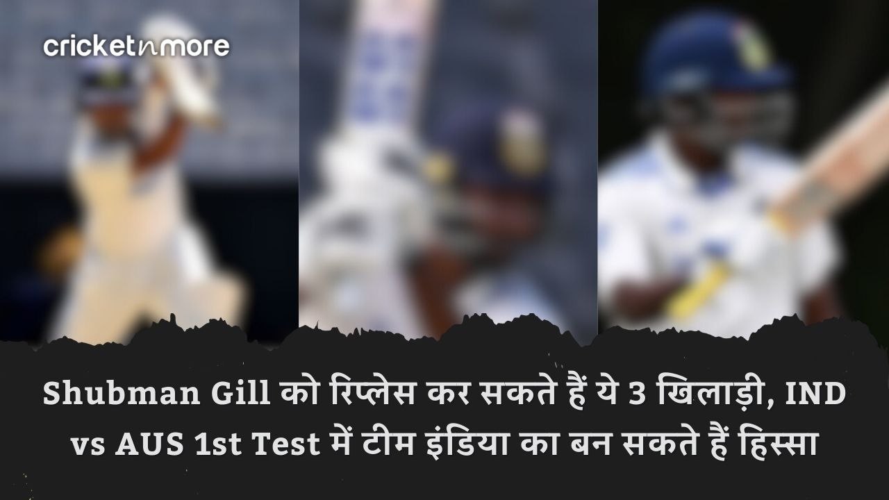 Shubman Gill को रिप्लेस कर सकते हैं ये 3 खिलाड़...