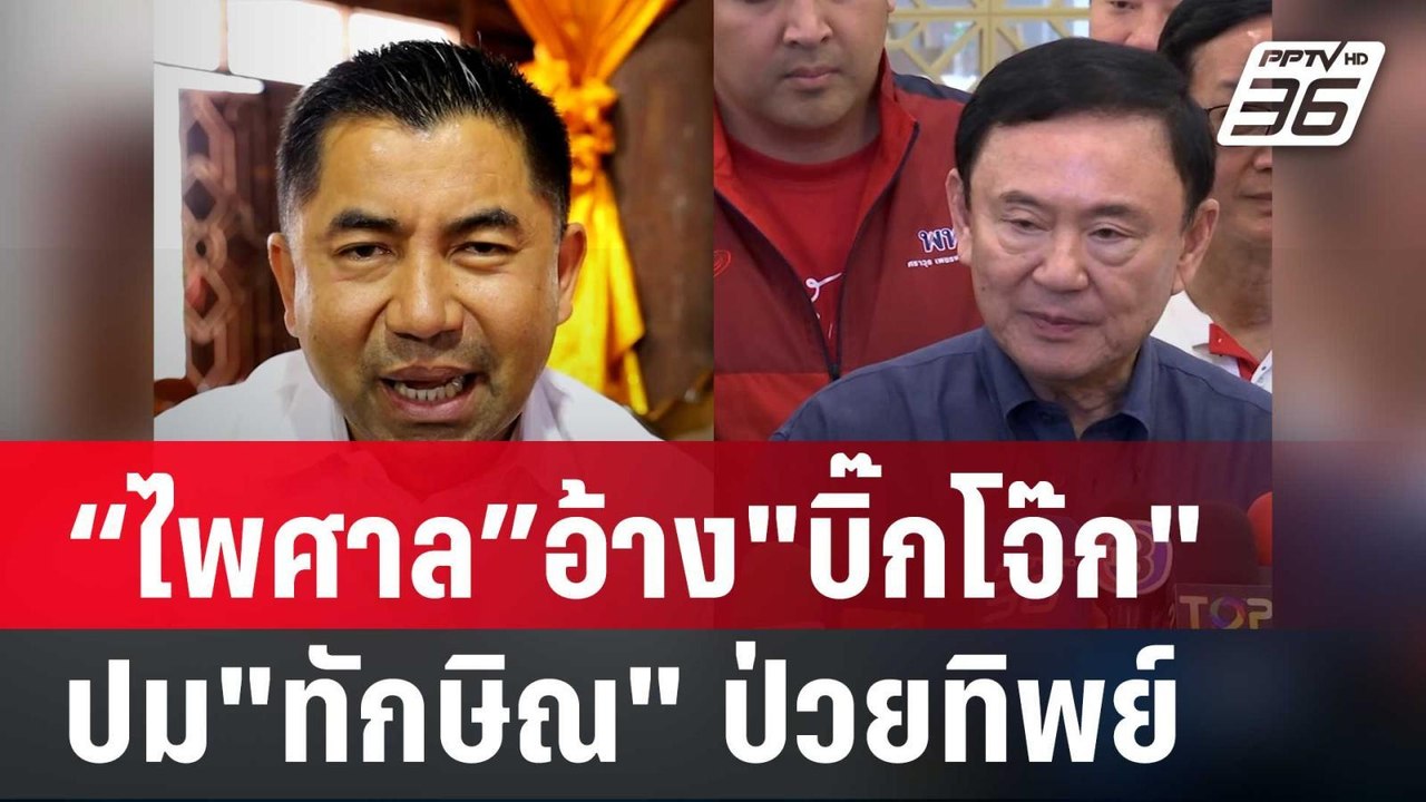 “ไพศาล”อ้าง"บิ๊กโจ๊ก"ยัน ป.ป.ช.ปม"ทักษิณ" ป่วยท...