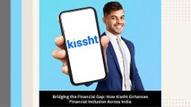 Bridging the Financial Gap - How Kissht Enhances Financial Inclusion Across India