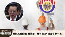 《988新闻线》：2024年11月18日 【新闻线】经陆兆福陈情  林冠英：缴外劳EPF或象征给一点！