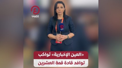 «العين الإخبارية» تواكب توافد قادة قمة العشرين