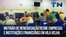 Mutirão de renegociação reúne empresas e instituições financeiras em Vila Velha