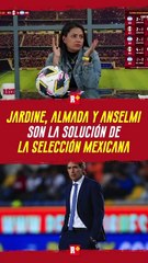 Jardine, Anselmi y Almada son la solución de la selección mexicana