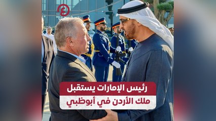 رئيس الإمارات يستقبل ملك الأردن في أبوظبي