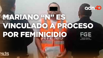 Mariano "N", presunto feminicida de una bebé y su madre, fue vinculado a proceso