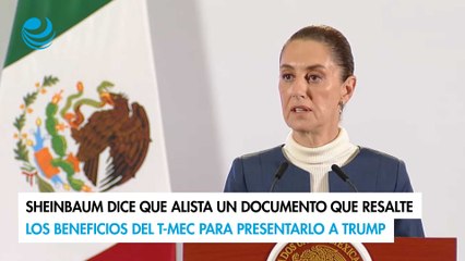 Sheinbaum dice que alista un documento que resalte los beneficios del T-MEC para presentarlo a Trump