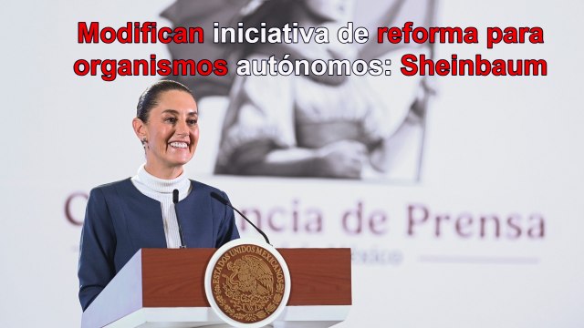 Modifican iniciativa de reforma para organismos autónomos, confirma Sheinbaum